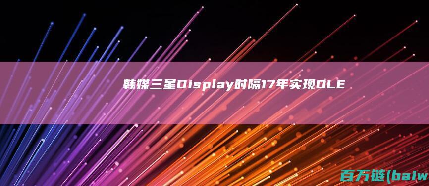 韩媒：三星Display时隔17年实现OLED核心材料国产化-手机中国